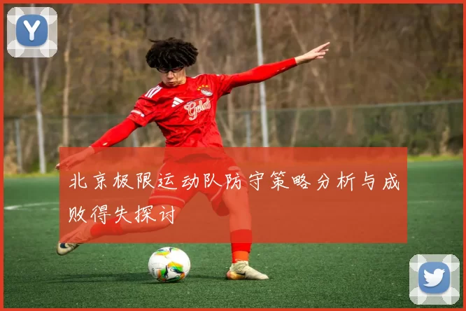 北京极限运动队防守策略分析与成败得失探讨