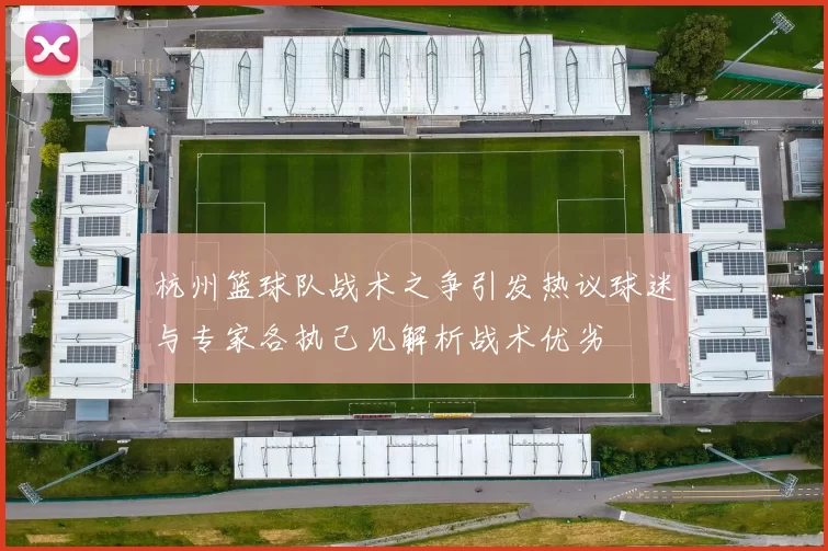 杭州篮球队战术之争引发热议球迷与专家各执己见解析战术优劣