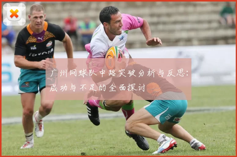 广州网球队中路突破分析与反思：成功与不足的全面探讨