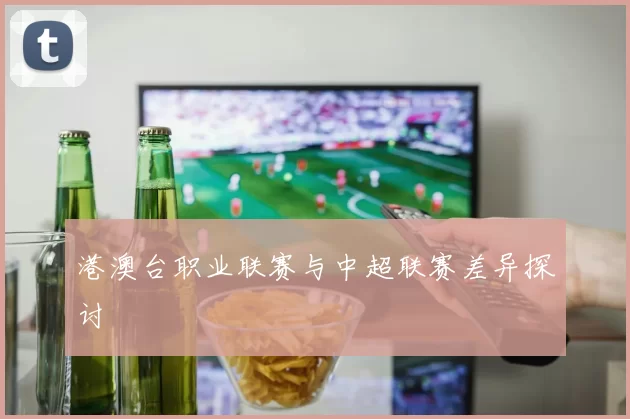 港澳台职业联赛与中超联赛差异探讨