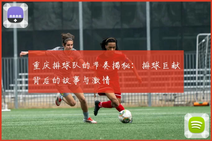 重庆排球队的节奏揭秘：排球巨献背后的故事与激情
