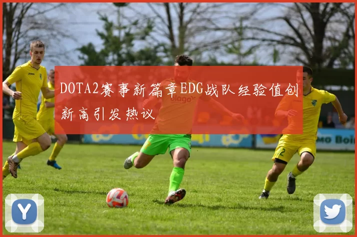 DOTA2赛事新篇章EDG战队经验值创新高引发热议