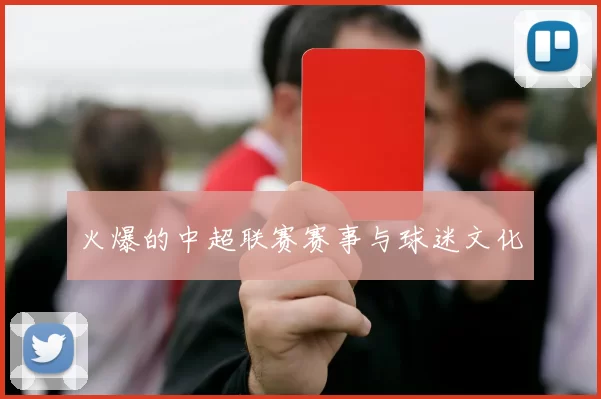 火爆的中超联赛赛事与球迷文化