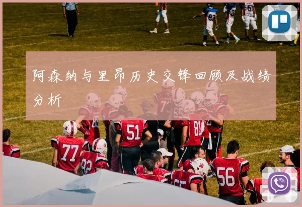 阿森纳与里昂历史交锋回顾及战绩分析