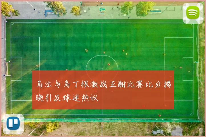 乌法与乌丁根激战正酣比赛比分揭晓引发球迷热议