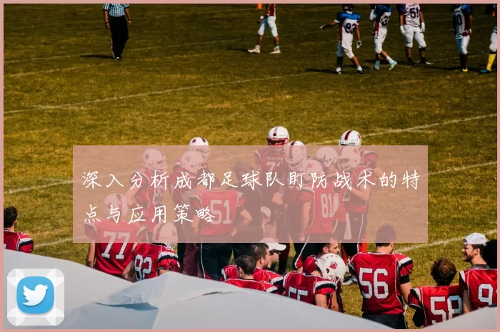 深入分析成都足球队盯防战术的特点与应用策略