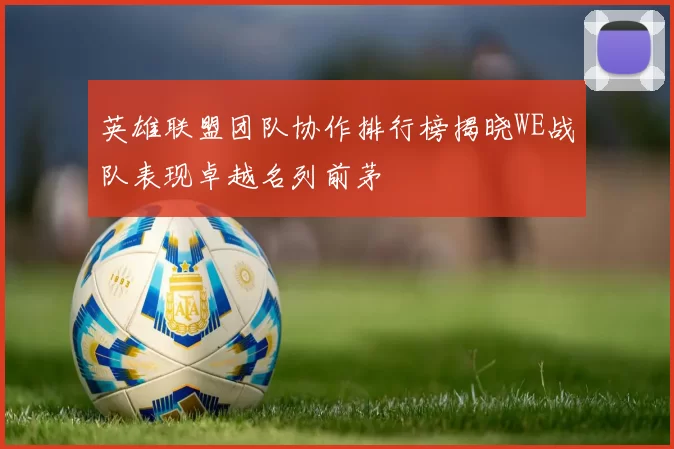 英雄联盟团队协作排行榜揭晓WE战队表现卓越名列前茅