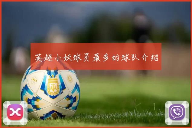 英超小妖球员最多的球队介绍