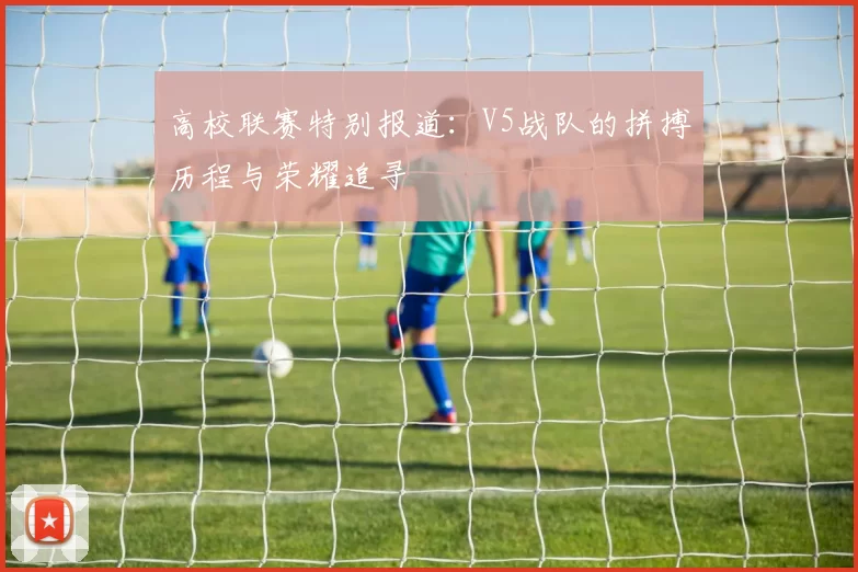 高校联赛特别报道：V5战队的拼搏历程与荣耀追寻