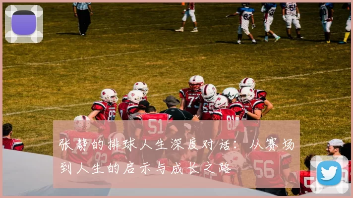 张静的排球人生深度对话：从赛场到人生的启示与成长之路