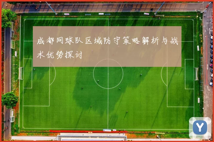 成都网球队区域防守策略解析与战术优势探讨