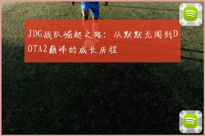 JDG战队崛起之路：从默默无闻到DOTA2巅峰的成长历程