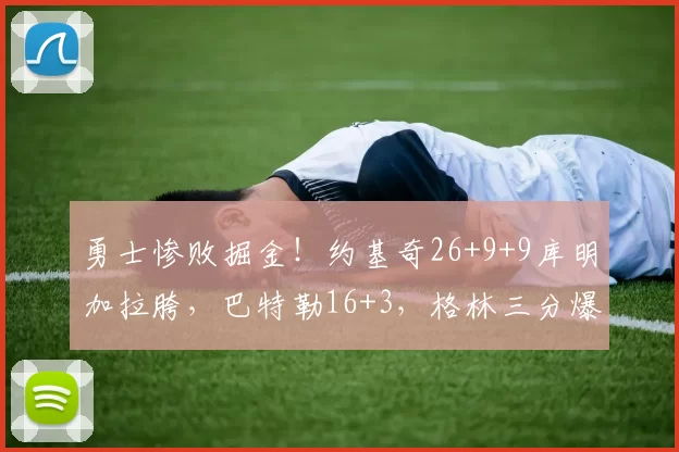 勇士惨败掘金！约基奇26+9+9库明加拉胯，巴特勒16+3，格林三分爆发