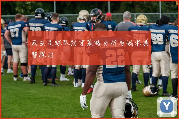 西安足球队防守策略分析与战术调整探讨