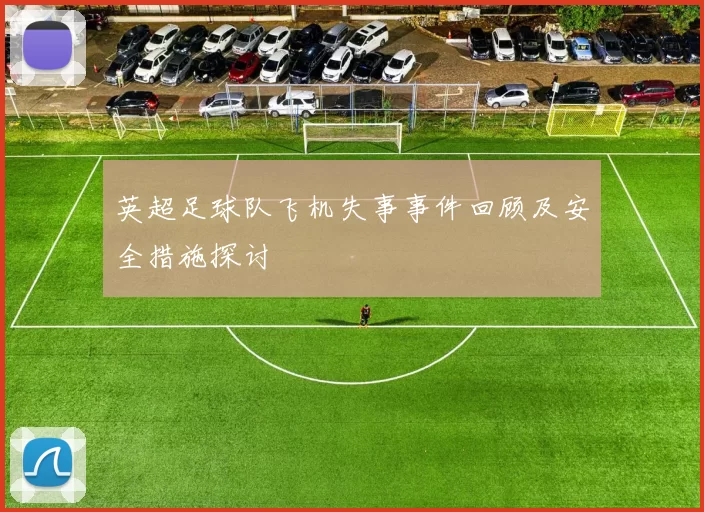 英超足球队飞机失事事件回顾及安全措施探讨