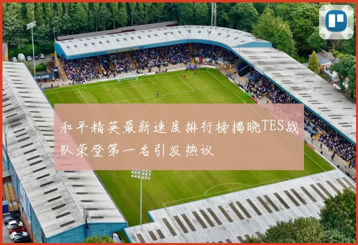 和平精英最新速度排行榜揭晓TES战队荣登第一名引发热议