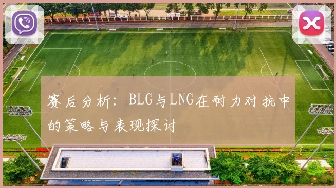 赛后分析：BLG与LNG在耐力对抗中的策略与表现探讨