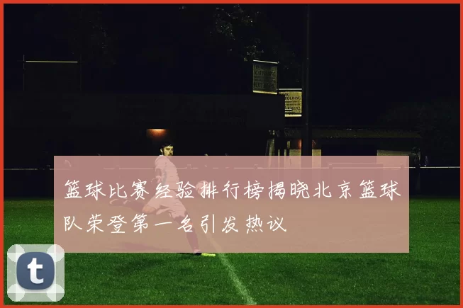 篮球比赛经验排行榜揭晓北京篮球队荣登第一名引发热议